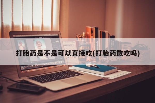 胎停大月份打胎药微信打胎药是不是可以直接吃(打胎药敢吃吗)