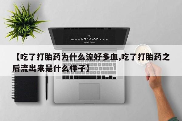 胎停大月份打胎药微信【吃了打胎药为什么流好多血,吃了打胎药之后流出来是什么样子】