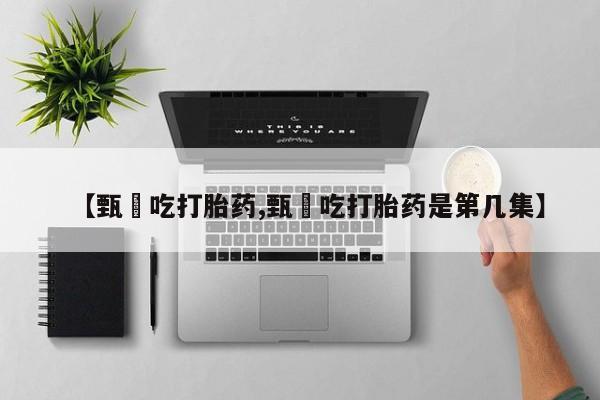 胎停大月份打胎药微信【甄嬛吃打胎药,甄嬛吃打胎药是第几集】