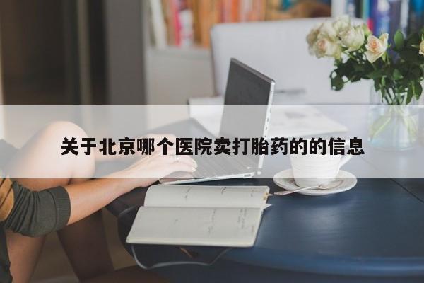 胎停大月份打胎药微信关于北京哪个医院卖打胎药的的信息