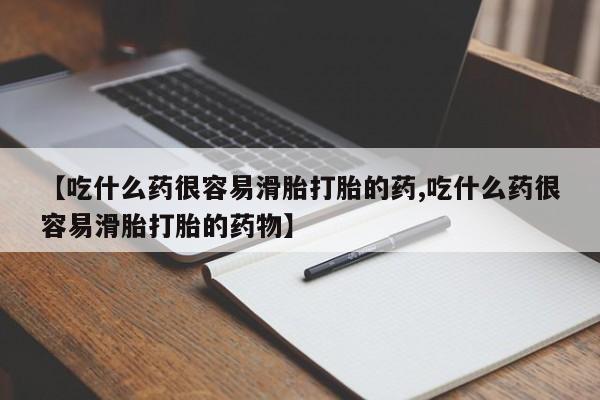 胎停大月份打胎药微信【吃什么药很容易滑胎打胎的药,吃什么药很容易滑胎打胎的药物】