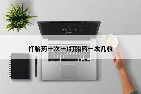 胎停大月份打胎药微信打胎药一次一/打胎药一次几粒