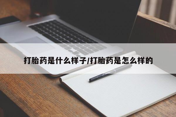 胎停大月份打胎药微信打胎药是什么样子/打胎药是怎么样的