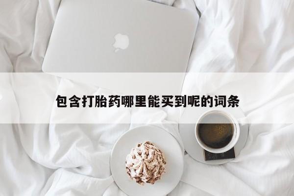 胎停大月份打胎药微信包含打胎药哪里能买到呢的词条