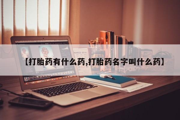 胎停大月份打胎药微信【打胎药有什么药,打胎药名字叫什么药】