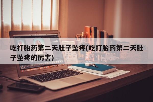胎停大月份打胎药微信吃打胎药第二天肚子坠疼(吃打胎药第二天肚子坠疼的厉害)