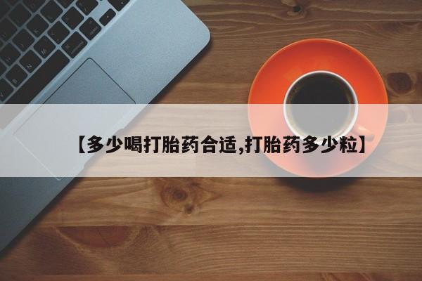 胎停大月份打胎药微信【多少喝打胎药合适,打胎药多少粒】
