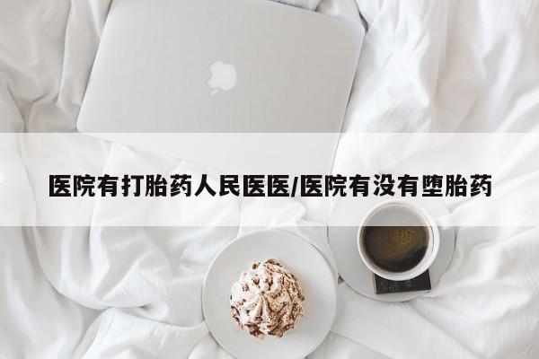 胎停大月份打胎药微信医院有打胎药人民医医/医院有没有堕胎药
