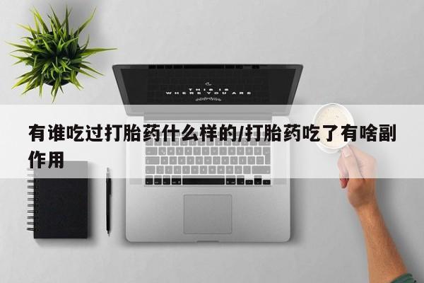 胎停大月份打胎药微信有谁吃过打胎药什么样的/打胎药吃了有啥副作用
