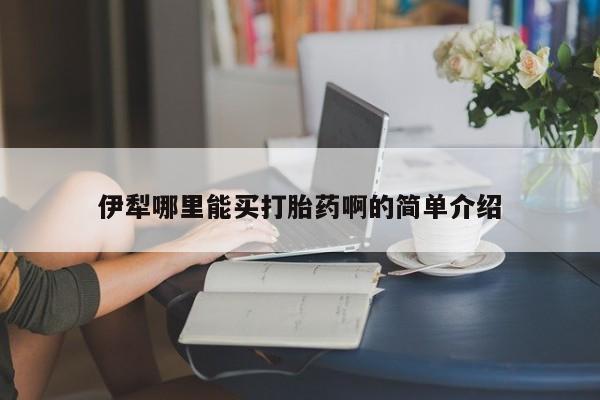 胎停大月份打胎药微信伊犁哪里能买打胎药啊的简单介绍