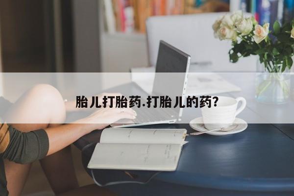 胎停大月份打胎药微信胎儿打胎药.打胎儿的药？