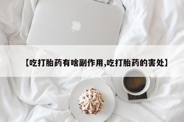 胎停大月份打胎药微信【吃打胎药有啥副作用,吃打胎药的害处】