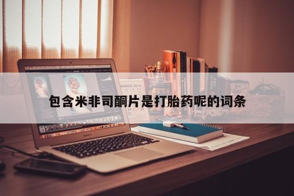 胎停大月份打胎药微信包含米非司酮片是打胎药呢的词条