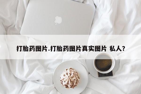 胎停大月份打胎药微信打胎药图片.打胎药图片真实图片 私人？