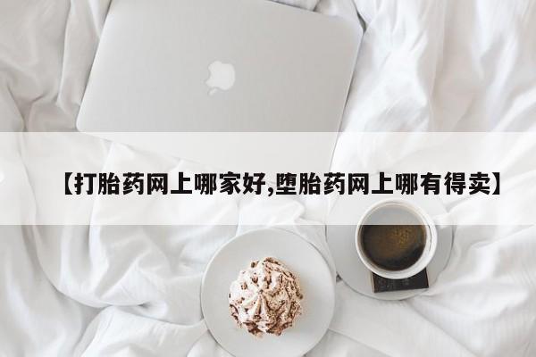 胎停大月份打胎药微信【打胎药网上哪家好,堕胎药网上哪有得卖】