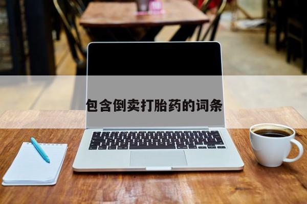 胎停大月份打胎药微信包含倒卖打胎药的词条