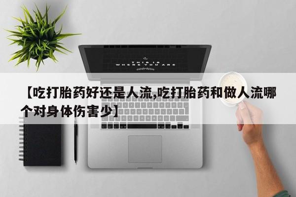 胎停大月份打胎药微信【吃打胎药好还是人流,吃打胎药和做人流哪个对身体伤害少】