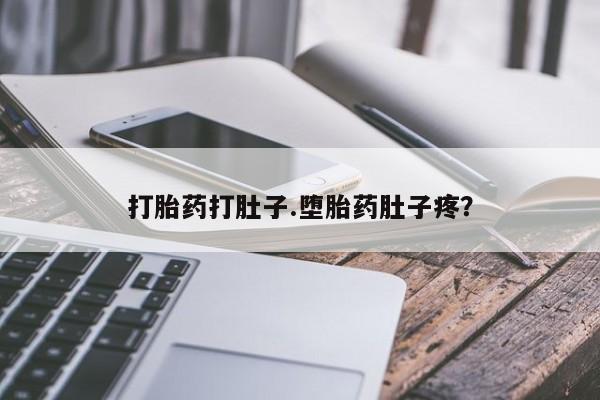 胎停大月份打胎药微信打胎药打肚子.堕胎药肚子疼？