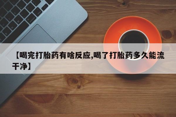 胎停大月份打胎药微信【喝完打胎药有啥反应,喝了打胎药多久能流干净】